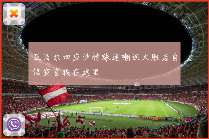 亚马尔回应沙特球迷嘲讽大胜后自信宣言我在这里