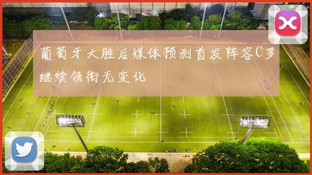 葡萄牙大胜后媒体预测首发阵容C罗继续领衔无变化