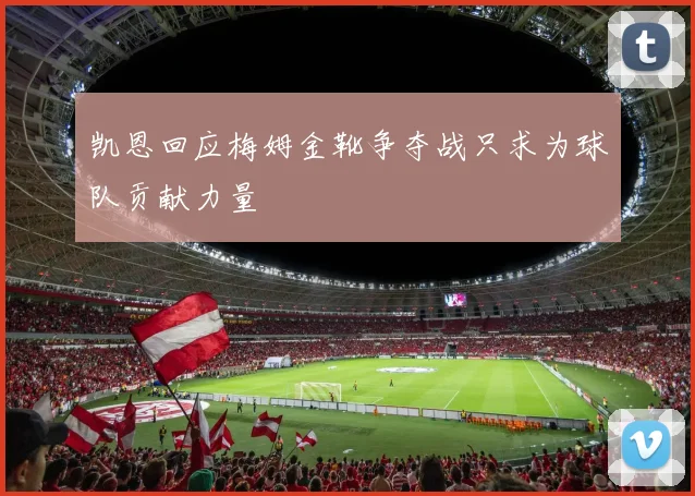 凯恩回应梅姆金靴争夺战只求为球队贡献力量