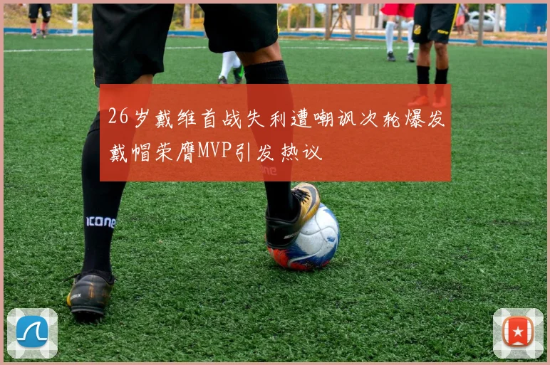 26岁戴维首战失利遭嘲讽次轮爆发戴帽荣膺MVP引发热议
