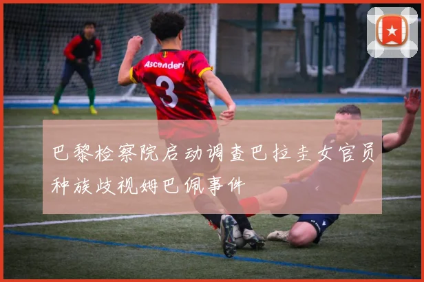 巴黎检察院启动调查巴拉圭女官员种族歧视姆巴佩事件