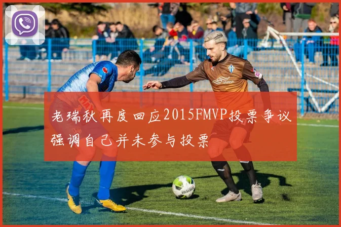 老瑞秋再度回应2015FMVP投票争议强调自己并未参与投票