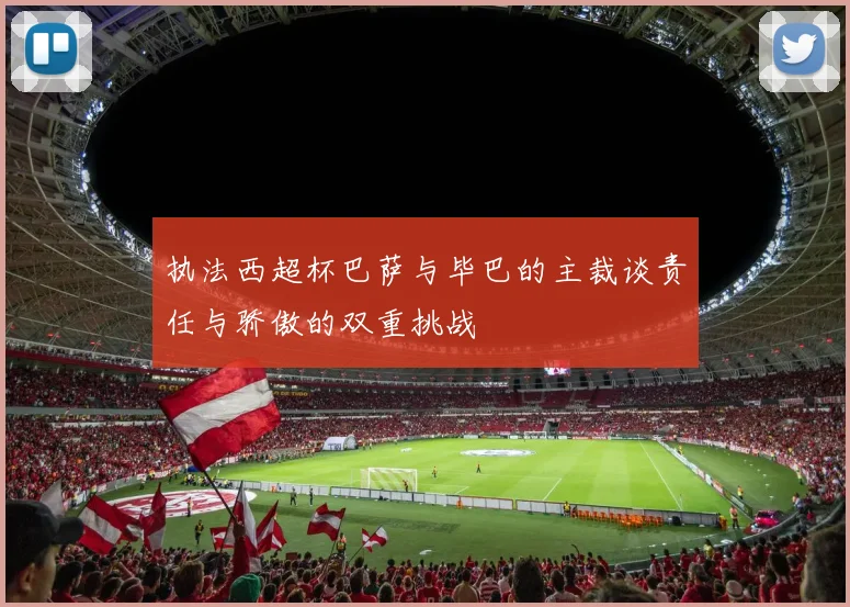 执法西超杯巴萨与毕巴的主裁谈责任与骄傲的双重挑战